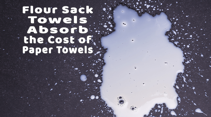 Flour Sack Towels Absorb the Cost of Paper Towels
