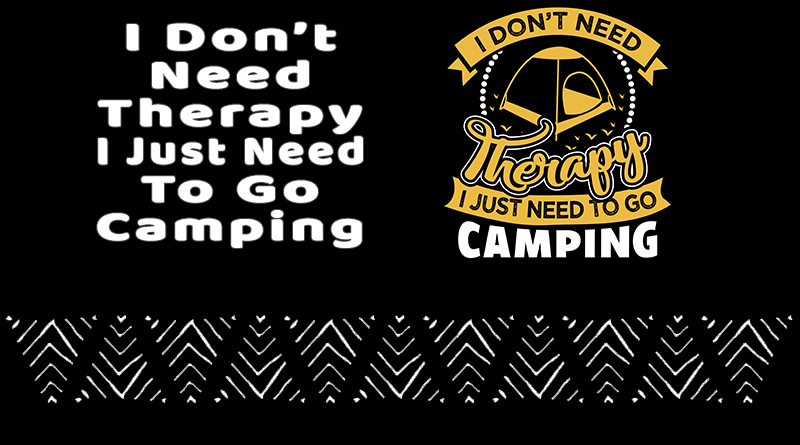 I Don't Need Therapy I Just Need To Go Camping