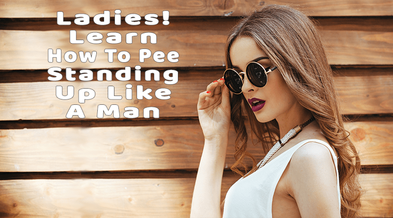 Ladies Learn To Pee Standing Up Like A Man